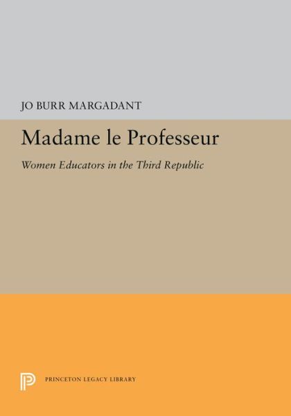 Cover for Jo Burr Margadant · Madame le Professeur: Women Educators in the Third Republic - Princeton Legacy Library (Hardcover Book) (2019)