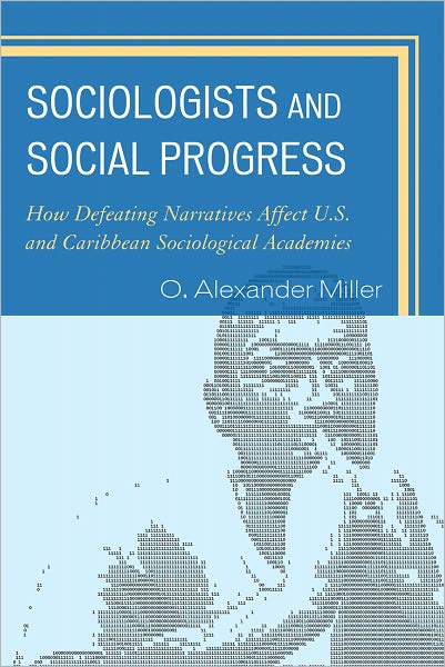 Cover for O. Alexander Miller · Sociologists and Social Progress: How Defeating Narratives Affect U.S. and Caribbean Sociological Academies (Hardcover Book) (2010)