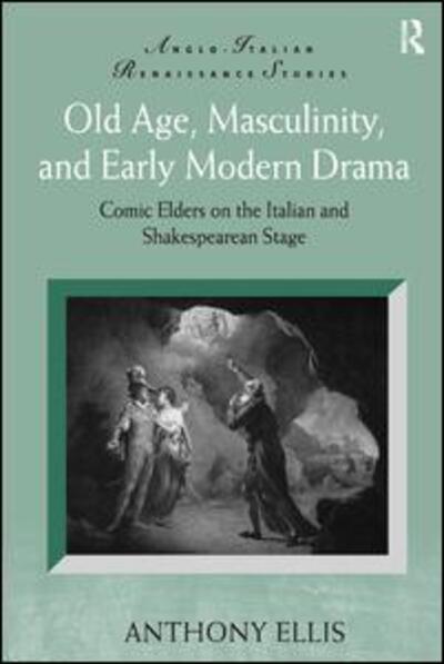 Cover for Anthony Ellis · Old Age, Masculinity, and Early Modern Drama: Comic Elders on the Italian and Shakespearean Stage - Anglo-Italian Renaissance Studies (Hardcover Book) [New edition] (2009)