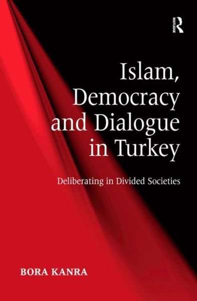 Cover for Bora Kanra · Islam, Democracy and Dialogue in Turkey: Deliberating in Divided Societies (Hardcover Book) [New edition] (2009)