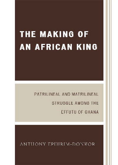 Cover for Anthony Ephirim-Donkor · The Making of an African King: Patrilineal and Matrilineal Struggle Among the Effutu of Ghana (Paperback Book) [Second edition] (2009)