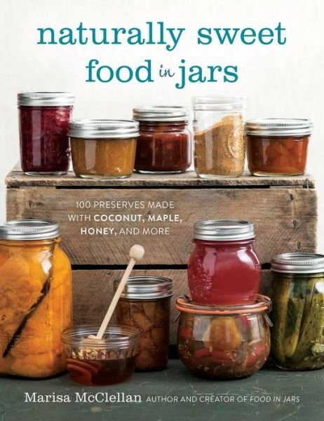 Cover for Marisa McClellan · Naturally Sweet Food in Jars: 100 Preserves Made with Coconut, Maple, Honey, and More (Hardcover bog) (2016)