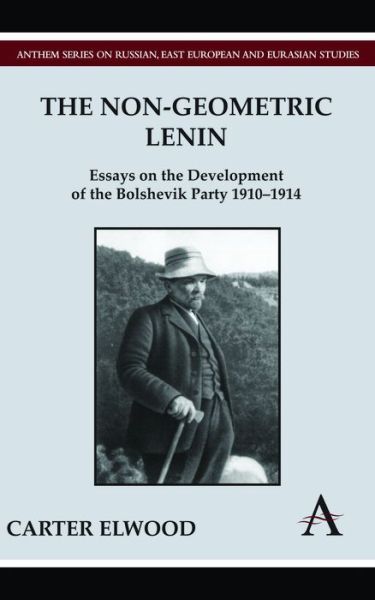 Cover for Carter Elwood · The Non-Geometric Lenin: Essays on the Development of the Bolshevik Party 1910-1914 - Anthem Series on Russian, East European and Eurasian Studies (Hardcover Book) (2011)