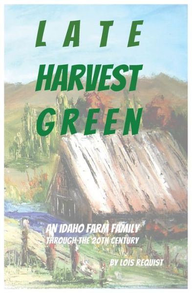 Cover for Lois Requist · Late Harvest Green : An Idaho Farm Family Through the 20th Century (Paperback Book) (2018)