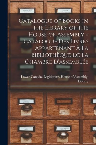 Cover for Lower Canada Legislature House of a · Catalogue of Books in the Library of the House of Assembly [microform] = Catalogue Des Livres Appartenant A La Bibliotheque De La Chambre D'assemblee (Paperback Book) (2021)