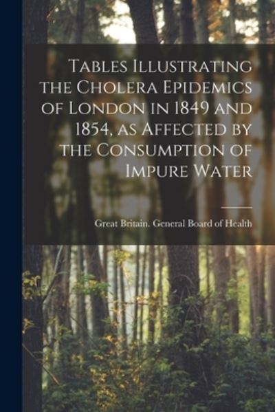 Cover for Great Britain General Board of Health · Tables Illustrating the Cholera Epidemics of London in 1849 and 1854, as Affected by the Consumption of Impure Water [electronic Resource] (Paperback Book) (2021)