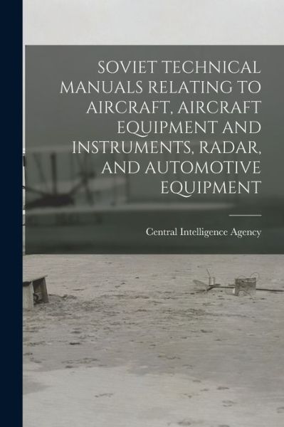 Cover for Central Intelligence Agency · Soviet Technical Manuals Relating to Aircraft, Aircraft Equipment and Instruments, Radar, and Automotive Equipment (Paperback Book) (2021)