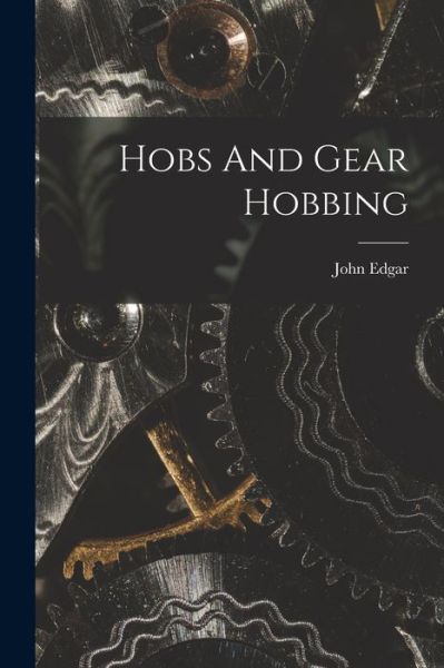 Cover for John Edgar · Hobs and Gear Hobbing (Book) (2022)