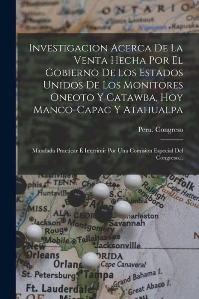 Cover for Peru Congreso · Investigacion Acerca de la Venta Hecha Por el Gobierno de Los Estados Unidos de Los Monitores Oneoto y Catawba, Hoy Manco-Capac y Atahualpa (Book) (2022)