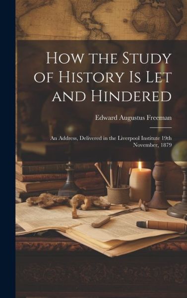 Cover for Edward Augustus Freeman · How the Study of History is let and Hindered; an Address, Delivered in the Liverpool Institute 19th November, 1879 (Gebundenes Buch) (2023)