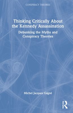 Cover for Gagne, Michel Jacques (Champlain College Saint-Lambert, Canada) · Thinking Critically About the Kennedy Assassination: Debunking the Myths and Conspiracy Theories - Conspiracy Theories (Hardcover Book) (2022)