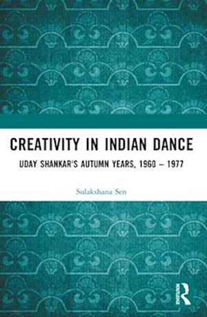 Cover for Sulakshana Sen · Creativity in Indian Dance: Uday Shankar's Autumn Years, 1960 – 1977 (Paperback Book) (2024)