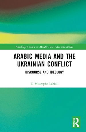 Arabic Media and the Ukrainian Conflict: Discourse and Ideology - Routledge Studies in Middle East Film and Media - El Mustapha Lahlali - Books - Taylor & Francis Ltd - 9781032643786 - March 27, 2025