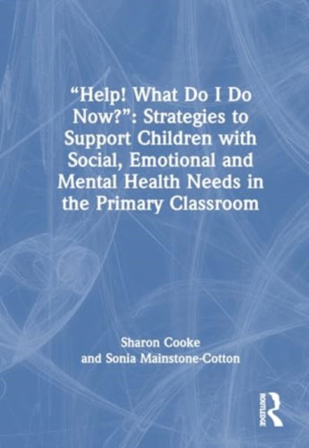 Cover for Sharon Cooke · “Help! What Do I Do Now?”: Strategies to Support Children with Social, Emotional and Mental Health Needs in the Primary Classroom (Gebundenes Buch) (2025)