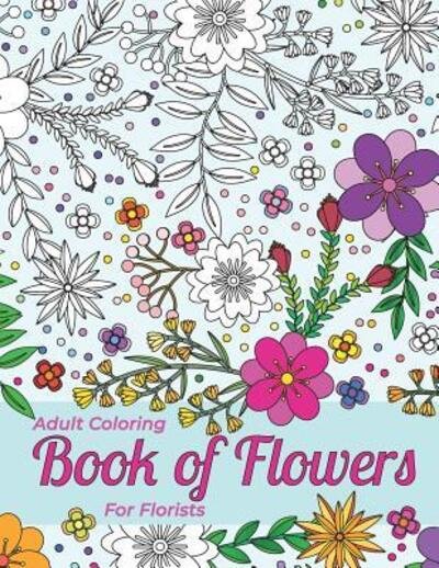 Cover for Therapeutic Art Books · Adult Coloring Book Of Flowers For Florists Providing Stress Relief And Relaxation (Paperback Book) (2019)