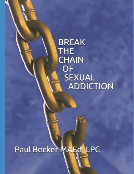 Break the Chain of Sexual Addiction - Mr. Paul G Becker LPC - Books - Independently published - 9781097965786 - August 6, 2012