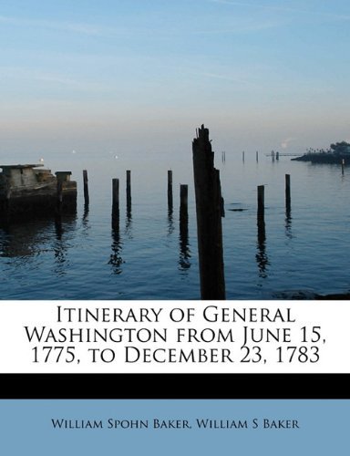 Itinerary of General Washington from June 15, 1775, to December 23, 1783 - William S Baker - Books - BiblioLife - 9781113779786 - August 3, 2011