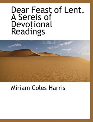 Cover for Miriam Coles Harris · Dear Feast of Lent. a Sereis of Devotional Readings (Hardcover Book) (2009)