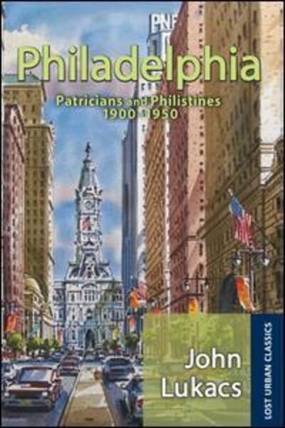 Cover for John Lukacs · Philadelphia: Patricians and Philistines, 1900-1950 - Lost Urban Classics (Innbunden bok) (2017)