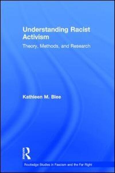 Cover for Blee, Kathleen M. (University of Pittsburgh, USA) · Understanding Racist Activism: Theory, Methods, and Research - Routledge Studies in Fascism and the Far Right (Hardcover Book) (2017)