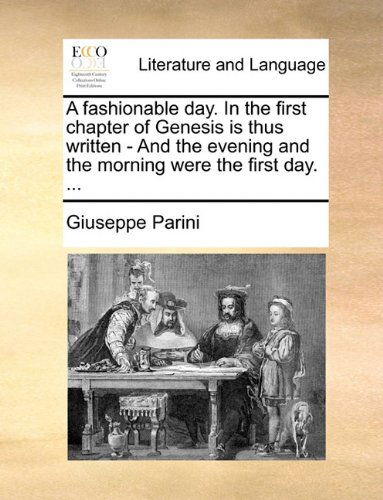 A Fashionable Day. in the First Chapter of Genesis is Thus Written - and the Evening and the Morning Were the First Day. ... - Giuseppe Parini - Bücher - Gale ECCO, Print Editions - 9781140678786 - 27. Mai 2010