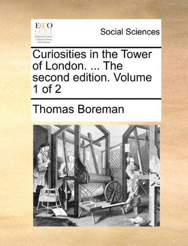 Curiosities in the Tower of London. ... the Second Edition. Volume 1 of 2 - Thomas Boreman - Books - Gale ECCO, Print Editions - 9781140959786 - May 28, 2010