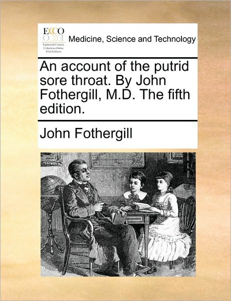 An Account of the Putrid Sore Throat. by John Fothergill, M.d. the Fifth Edition. - John Fothergill - Books - Gale Ecco, Print Editions - 9781170097786 - June 9, 2010