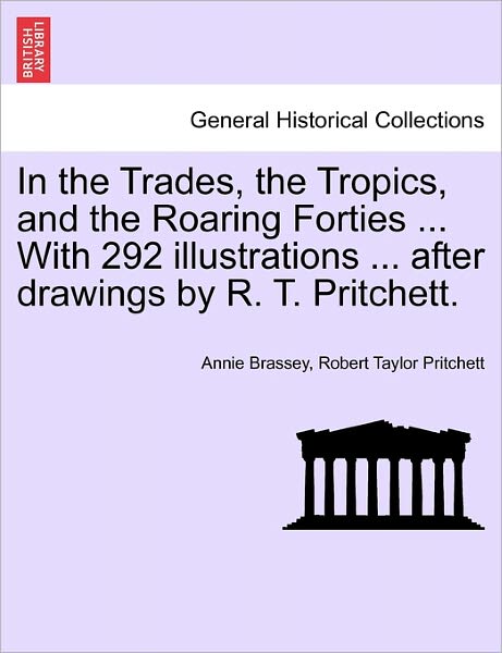 Cover for Annie Brassey · In the Trades, the Tropics, and the Roaring Forties ... with 292 Illustrations ... After Drawings by R. T. Pritchett. (Taschenbuch) (2011)