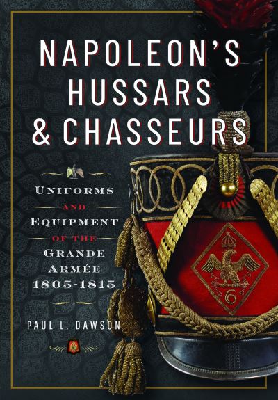 Cover for Paul L Dawson · Napoleon’s Hussars and Chasseurs: Uniforms and Equipment of the Grande Armee, 1805-1815 (Inbunden Bok) (2023)