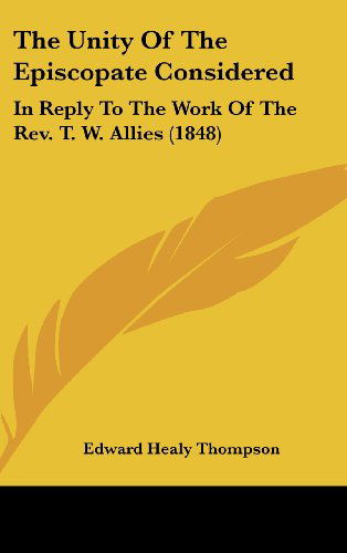 Cover for Edward Healy Thompson · The Unity of the Episcopate Considered: in Reply to the Work of the Rev. T. W. Allies (1848) (Hardcover Book) (2008)