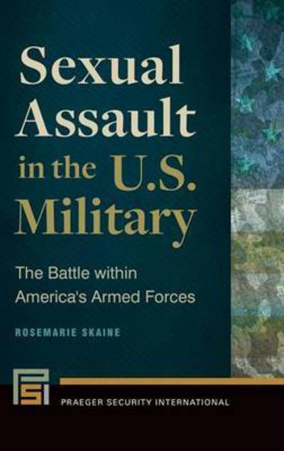 Cover for Rosemarie Skaine · Sexual Assault in the U.S. Military: The Battle within America's Armed Forces - Praeger Security International (Hardcover Book) (2015)