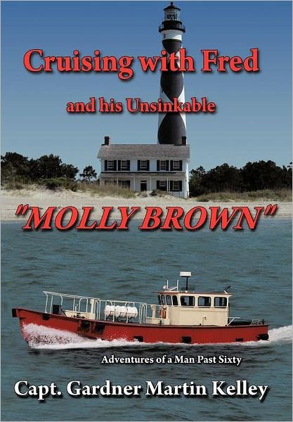 Cover for Capt Gardner Martin Kelley · Cruising with Fred and His Unsinkable Molly Brown: Adventures of a Man Past Sixty (Gebundenes Buch) (2011)