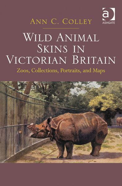 Cover for Ann C. Colley · Wild Animal Skins in Victorian Britain: Zoos, Collections, Portraits, and Maps (Hardcover Book) [New edition] (2014)