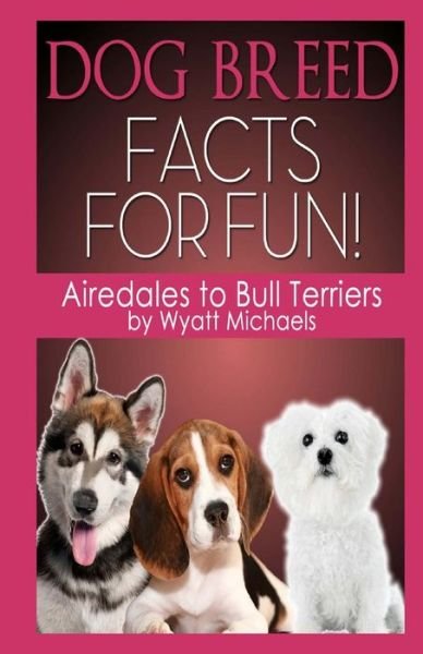Cover for Wyatt Michaels · Dog Breed Facts for Fun! Airedales to Bull Terriers (Pocketbok) (2013)
