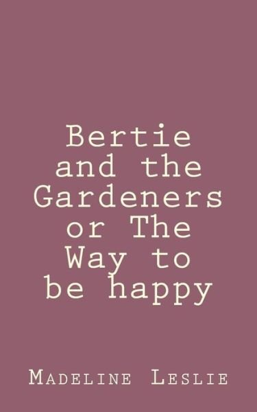 Cover for Madeline Leslie · Bertie and the Gardeners or the Way to Be Happy (Pocketbok) (2013)