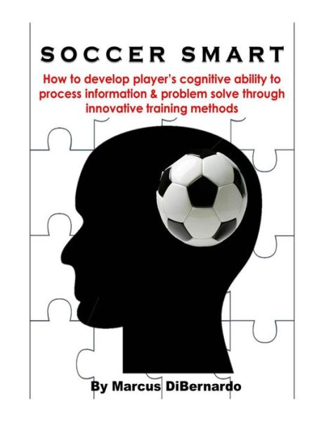 Cover for Marcus Dibernardo · Soccer Smart: How to Develop Player's Cognitive Ability to Process Information &amp; Problem Solve Through Innovative Training Methods (Paperback Book) (2014)