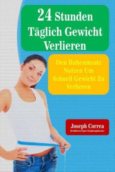 Cover for Correa (Zertifizierter Sport-ernahrungsb · 24 Stunden Taglich Gewicht Verlieren: den Ruheumsatz Nutzen Um Schnell Gewicht Zu Verlieren (Paperback Book) (2014)
