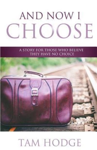 Cover for Tam Hodge · And Now I Choose: a Story for Those Who Believe They Have No Choice (Paperback Book) (2014)