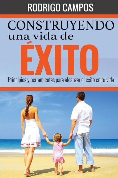 Cover for Rodrigo Campos · Construyendo Una Vida De Exito: Principios Y Herramientas Para Alcanzar El Exito en Tu Vida (Taschenbuch) (2015)