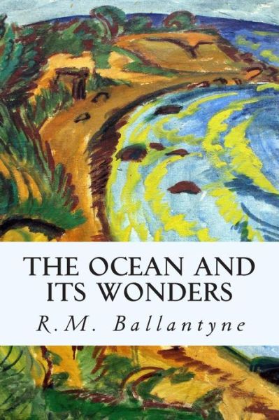 The Ocean and Its Wonders - Robert Michael Ballantyne - Books - Createspace - 9781507563786 - January 14, 2015