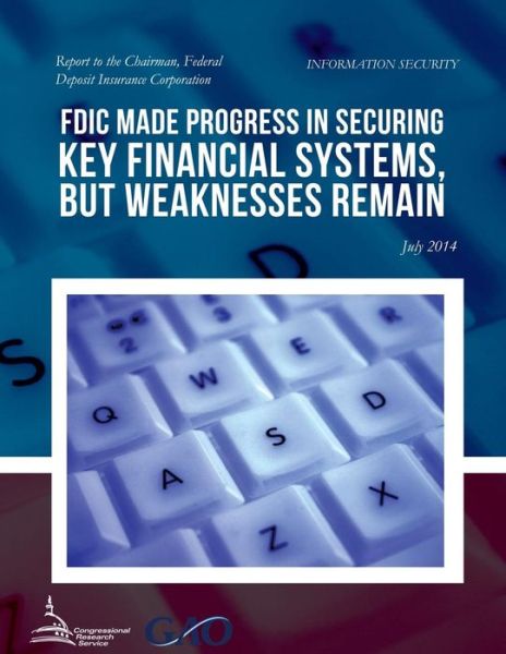 Information Security Fdic Made Progress in Securing Key Financial Systems, but Weaknesses Remain - United States Government Accountability - Books - Createspace - 9781508946786 - June 26, 2015