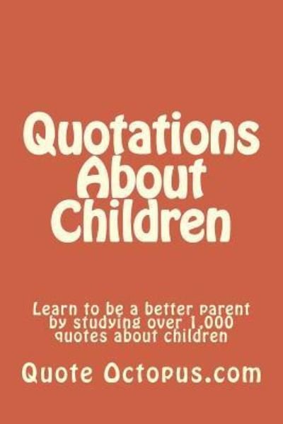 Cover for Quote Octopus.com · Quotations About Children : Learn to be a better parent by studying over 1,000 quotes about children (Pocketbok) (2015)