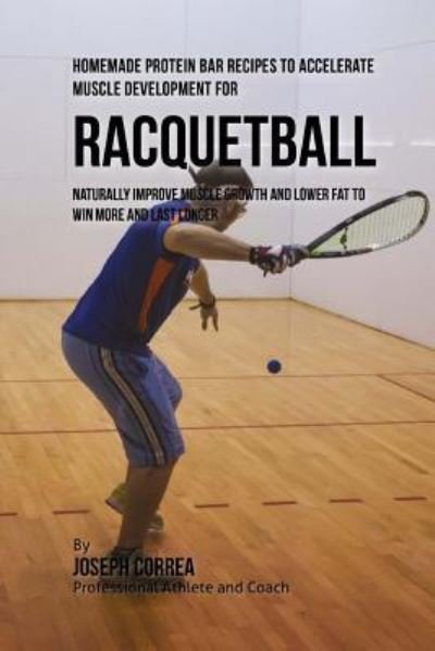 Cover for Joseph Correa · Homemade Protein Bar Recipes to Accelerate Muscle Development for Racquetball (Paperback Bog) (2015)