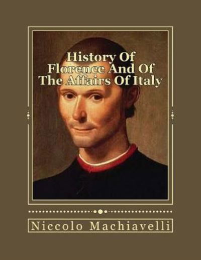 History Of Florence And Of The Affairs Of Italy From The Earliest Times To The Death Of Lorenzo The Magnificent - Niccolò Machiavelli - Livros - CreateSpace Independent Publishing Platf - 9781535548786 - 28 de julho de 2016