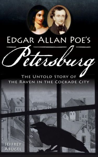 Cover for Jeffrey Abugel · Edgar Allan Poe's Petersburg The Untold Story of the Raven in the Cockade City (Hardcover Book) (2013)