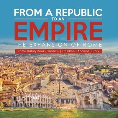 Cover for Baby Professor · From a Republic to an Empire: The Expansion of Rome Rome History Books Grade 6 Children's Ancient History (Paperback Book) (2021)