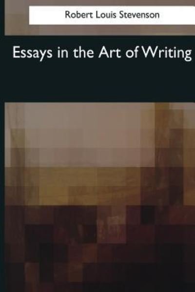 Essays in the Art of Writing - Robert Louis Stevenson - Kirjat - Createspace Independent Publishing Platf - 9781544081786 - torstai 16. maaliskuuta 2017