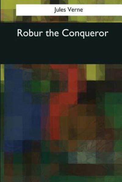 Robur the Conqueror - Jules Verne - Books - Createspace Independent Publishing Platf - 9781544094786 - March 26, 2017
