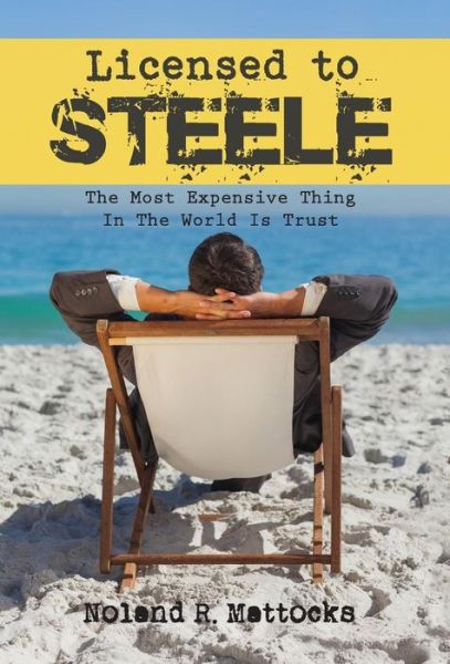 Cover for Noland R. Mattocks · Licensed to Steele : The Most Expensive Thing In The World Is Trust (Hardcover Book) (2017)