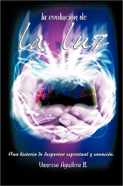 Cover for Vanessa Aguilera B · La Evolución De La Luz: Una Historia De Despertar Espiritual Y Sanación. (Paperback Book) [Spanish edition] (2011)